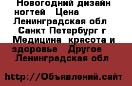 Новогодний дизайн ногтей › Цена ­ 1 600 - Ленинградская обл., Санкт-Петербург г. Медицина, красота и здоровье » Другое   . Ленинградская обл.